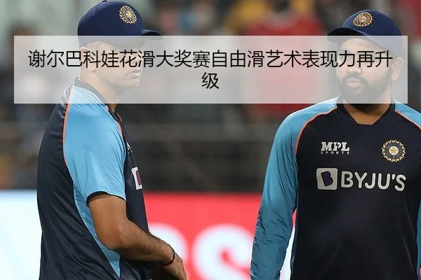 谢尔巴科娃花滑大奖赛自由滑艺术表现力再升级