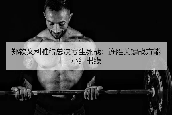郑钦文利雅得总决赛生死战：连胜关键战方能小组出线